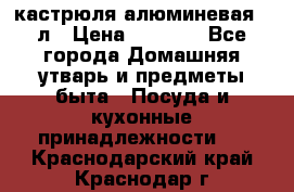 кастрюля алюминевая 40л › Цена ­ 2 200 - Все города Домашняя утварь и предметы быта » Посуда и кухонные принадлежности   . Краснодарский край,Краснодар г.